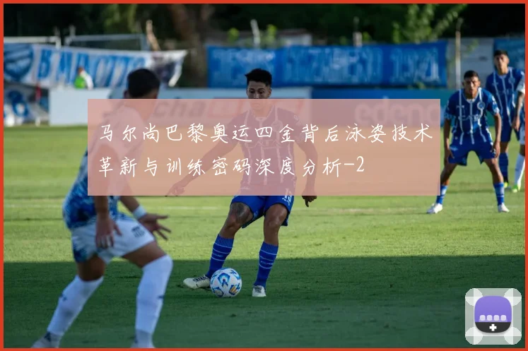 马尔尚巴黎奥运四金背后泳姿技术革新与训练密码深度分析