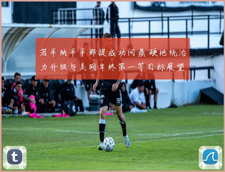 若辛纳辛辛那提成功问鼎 硬地统治力升级与美网年终第一等目标展望