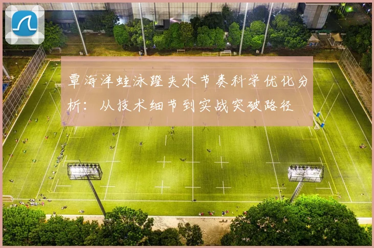 覃海洋蛙泳蹬夹水节奏科学优化分析：从技术细节到实战突破路径