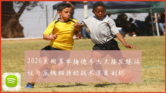 2026美网男单梅德韦杰夫接发球站位与底线相持的战术深度剖析