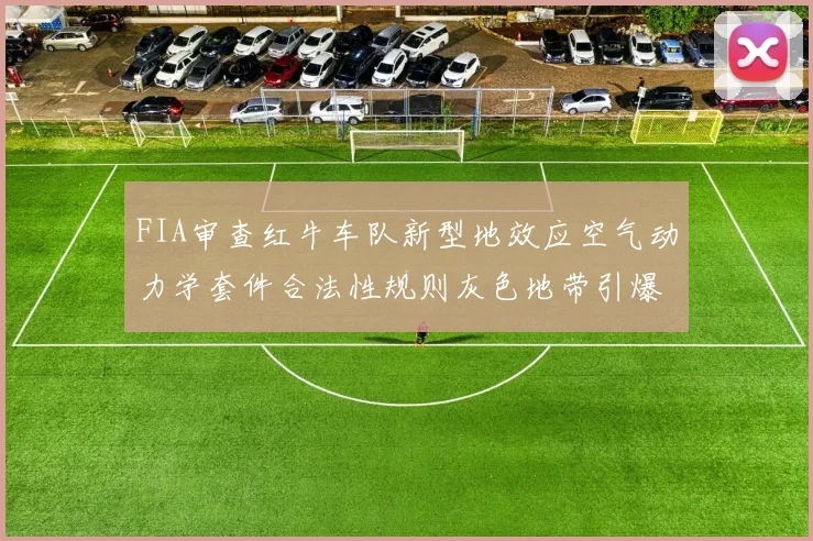 FIA审查红牛车队新型地效应空气动力学套件合法性规则灰色地带引爆争议