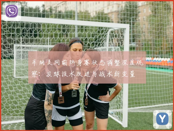 辛纳美网前热身赛状态调整深度观察：发球技术改进与战术新变量