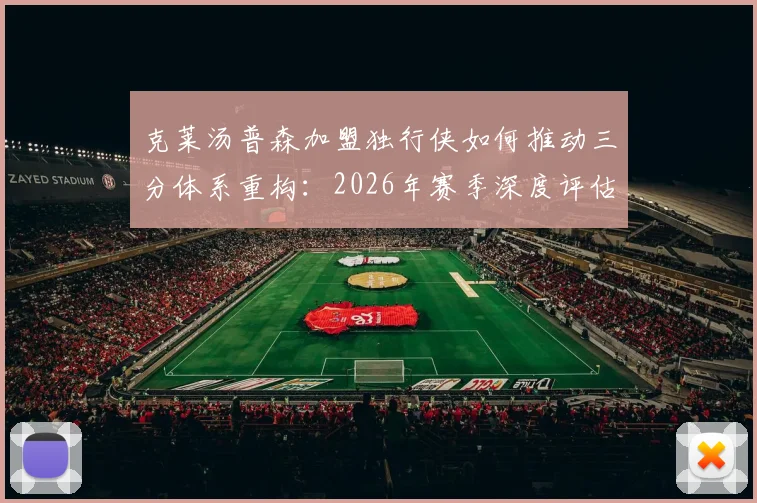 克莱汤普森加盟独行侠如何推动三分体系重构:2026年赛季深度评估与数据解析