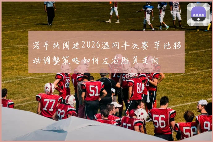 若辛纳闯进2026温网半决赛 草地移动调整策略如何左右胜负走向