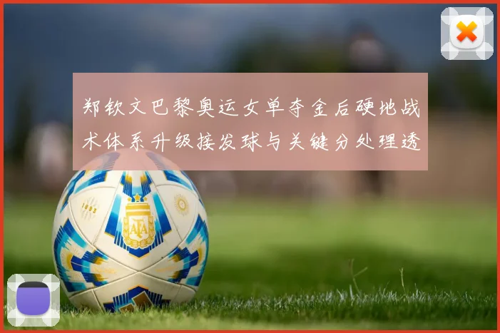 郑钦文巴黎奥运女单夺金后硬地战术体系升级接发球与关键分处理透视美网前景