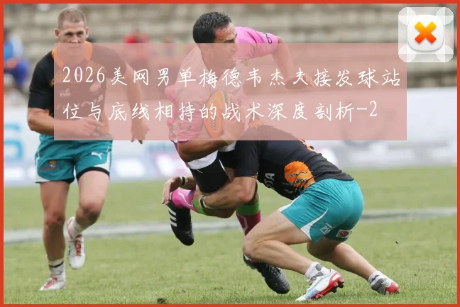 2026美网男单梅德韦杰夫接发球站位与底线相持的战术深度剖析