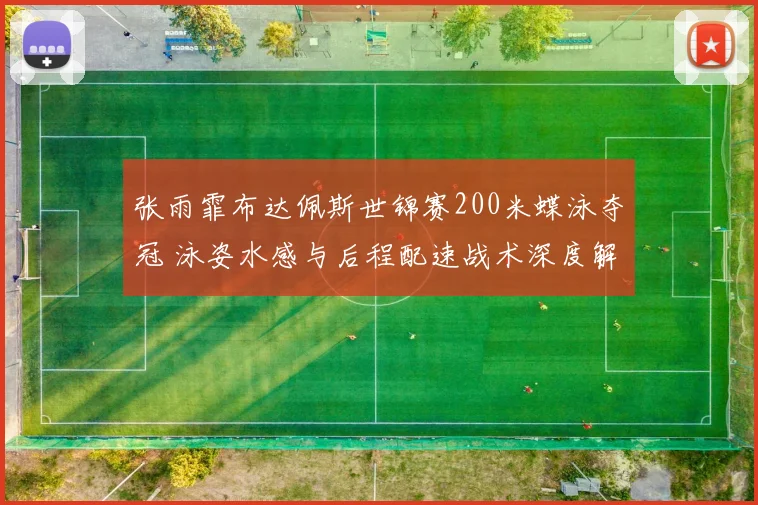张雨霏布达佩斯世锦赛200米蝶泳夺冠 泳姿水感与后程配速战术深度解析