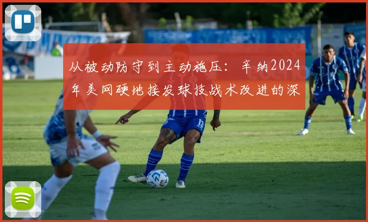 从被动防守到主动施压：辛纳2024年美网硬地接发球技战术改进的深度分析