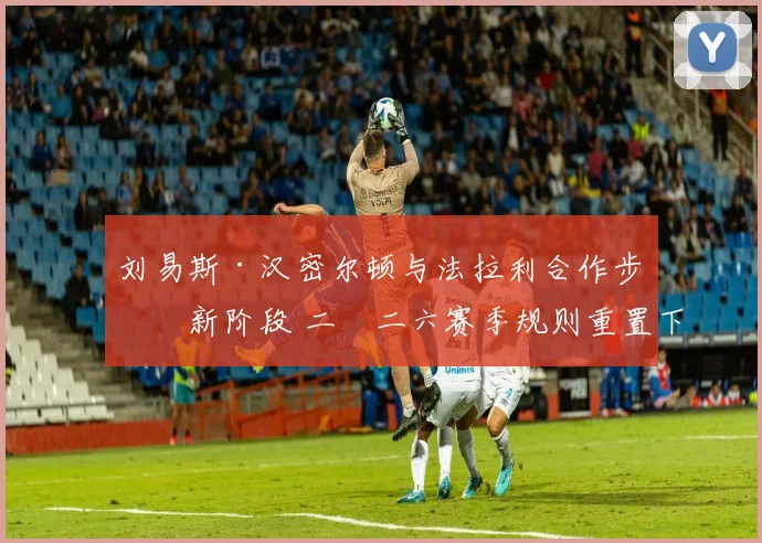 刘易斯·汉密尔顿与法拉利合作步入新阶段 二〇二六赛季规则重置下的争冠前景分析