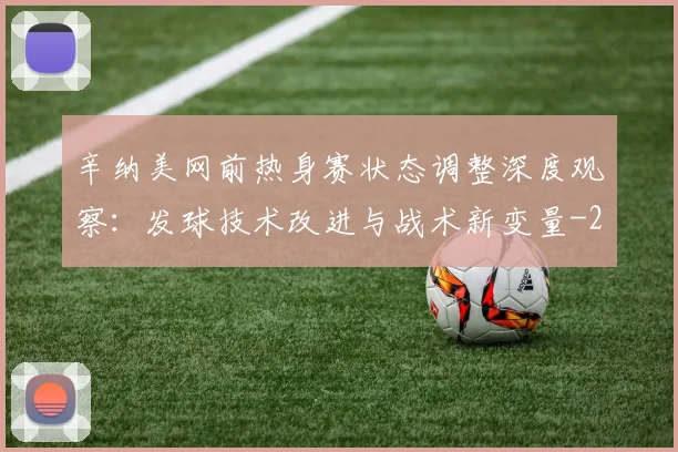 辛纳美网前热身赛状态调整深度观察:发球技术改进与战术新变量
