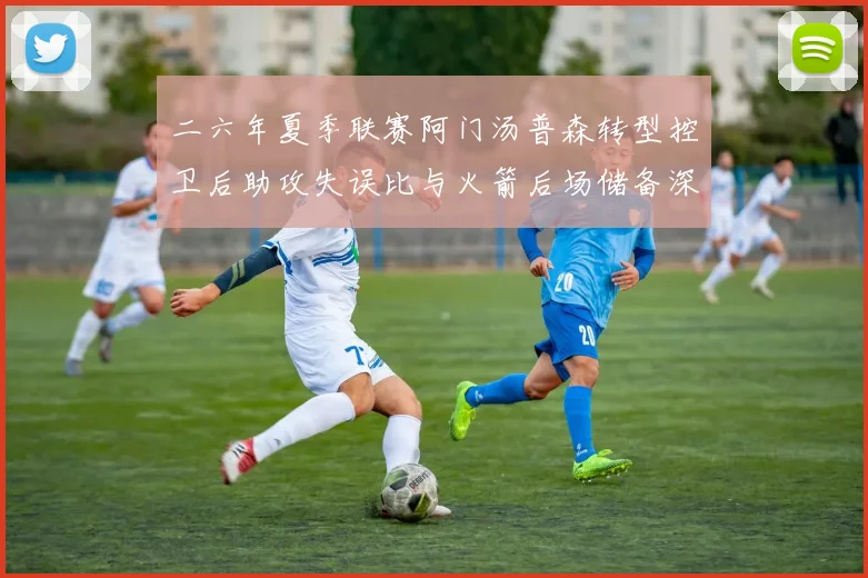 二六年夏季联赛阿门汤普森转型控卫后助攻失误比与火箭后场储备深度解析