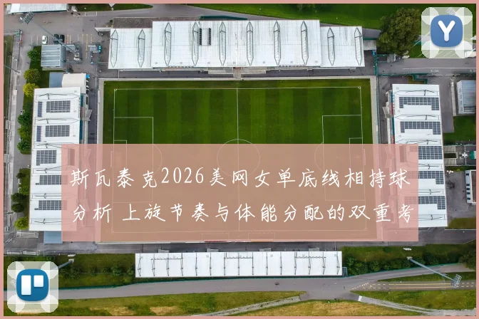 斯瓦泰克2026美网女单底线相持球分析 上旋节奏与体能分配的双重考验